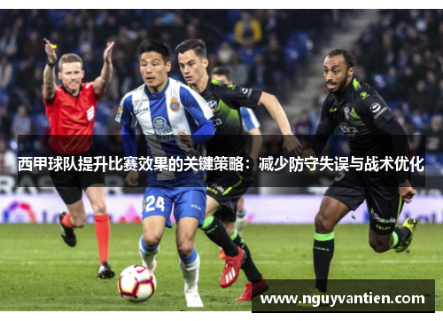西甲球队提升比赛效果的关键策略：减少防守失误与战术优化