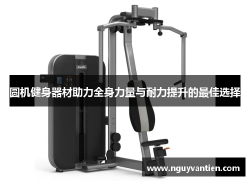 圆机健身器材助力全身力量与耐力提升的最佳选择